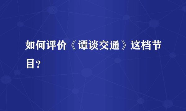如何评价《谭谈交通》这档节目？
