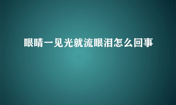 眼睛一见光就流眼泪怎么回事