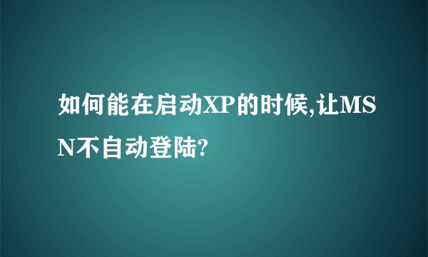 如何能在启动XP的时候,让MSN不自动登陆?