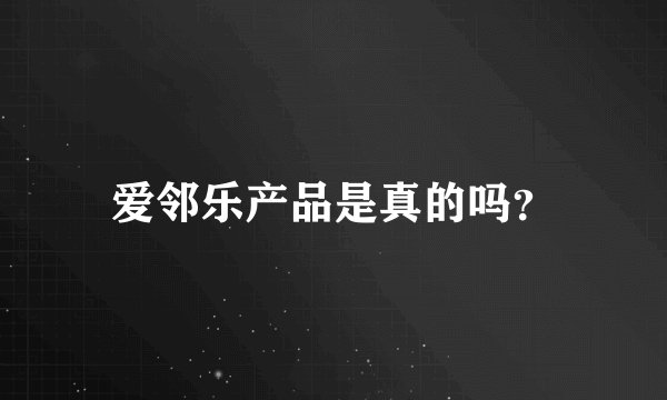 爱邻乐产品是真的吗？