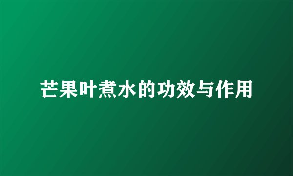 芒果叶煮水的功效与作用