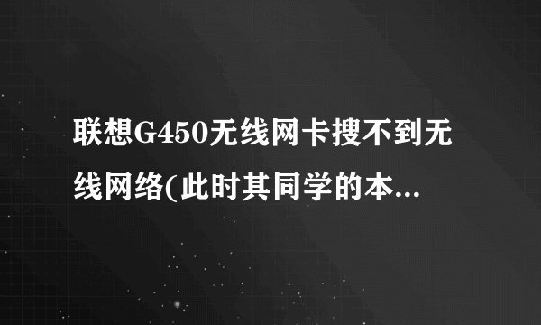 联想G450无线网卡搜不到无线网络(此时其同学的本本能搜到)，且灯不亮!!