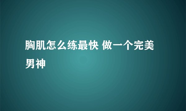 胸肌怎么练最快 做一个完美男神