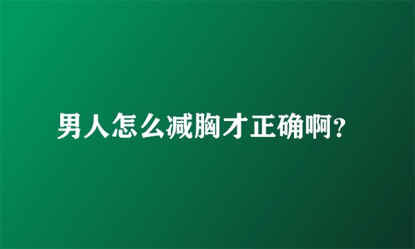 男人怎么减胸才正确啊？