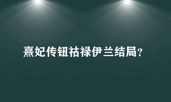 熹妃传钮祜禄伊兰结局？