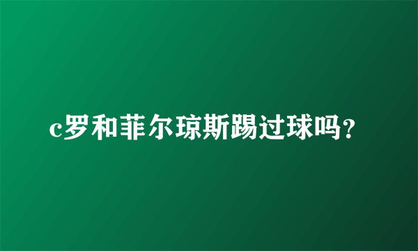 c罗和菲尔琼斯踢过球吗？
