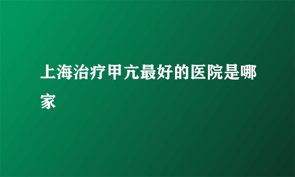 上海治疗甲亢最好的医院是哪家