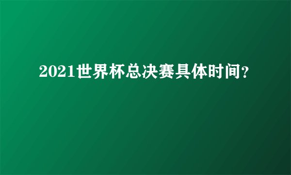 2021世界杯总决赛具体时间？
