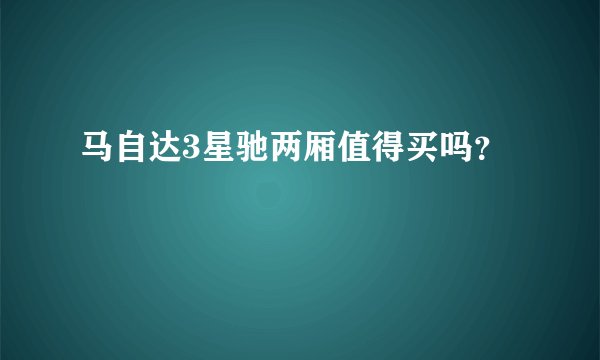 马自达3星驰两厢值得买吗？
