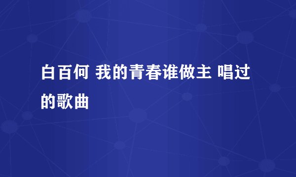 白百何 我的青春谁做主 唱过的歌曲