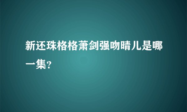 新还珠格格萧剑强吻晴儿是哪一集？
