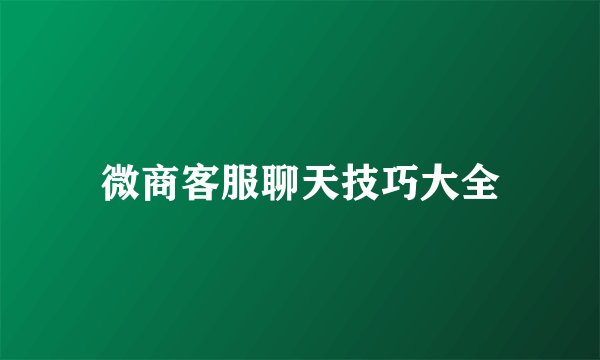 微商客服聊天技巧大全