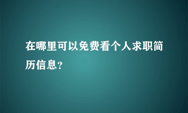 在哪里可以免费看个人求职简历信息?