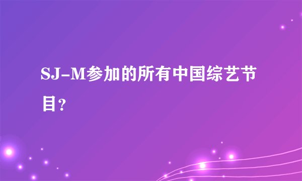 SJ-M参加的所有中国综艺节目?
