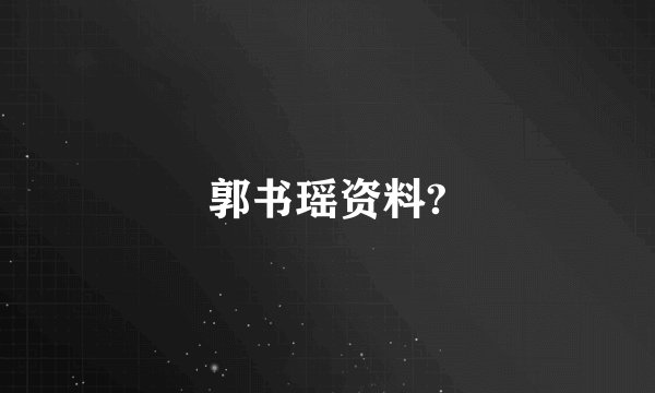 郭书瑶资料?