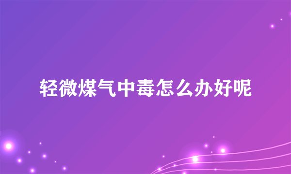 轻微煤气中毒怎么办好呢