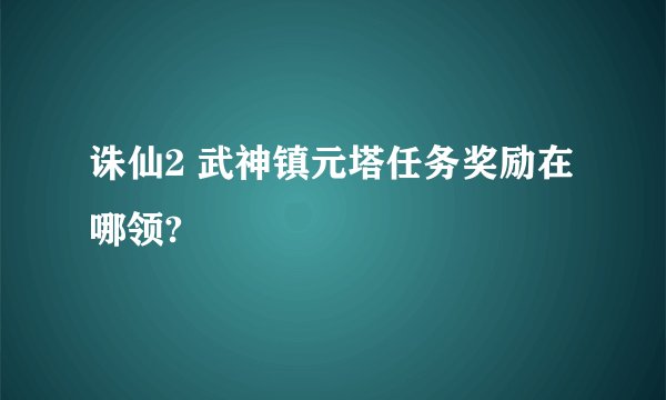 诛仙2 武神镇元塔任务奖励在哪领?