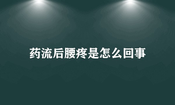 药流后腰疼是怎么回事