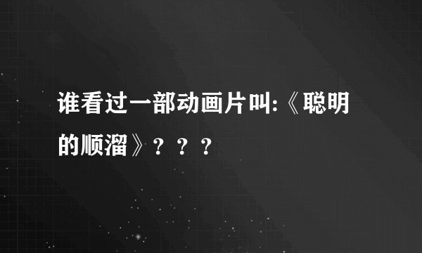 谁看过一部动画片叫:《聪明的顺溜》???