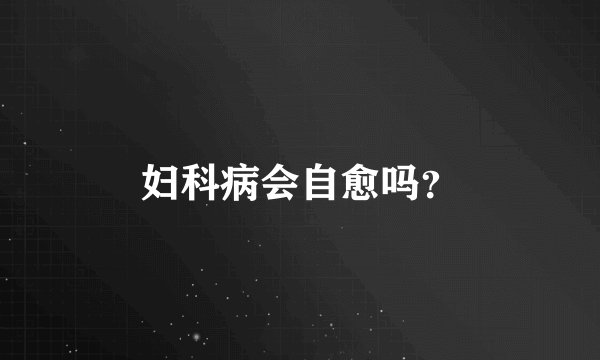 妇科病会自愈吗？