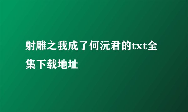 射雕之我成了何沅君的txt全集下载地址