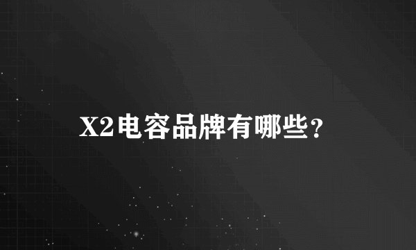 X2电容品牌有哪些？