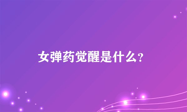 女弹药觉醒是什么？