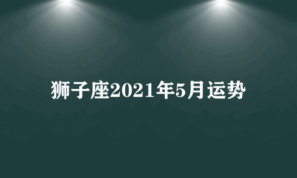 狮子座2021年5月运势