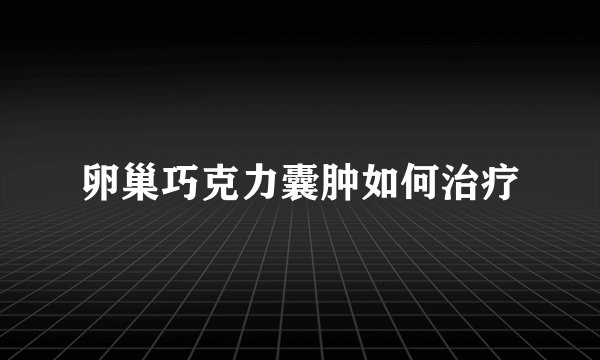 卵巢巧克力囊肿如何治疗