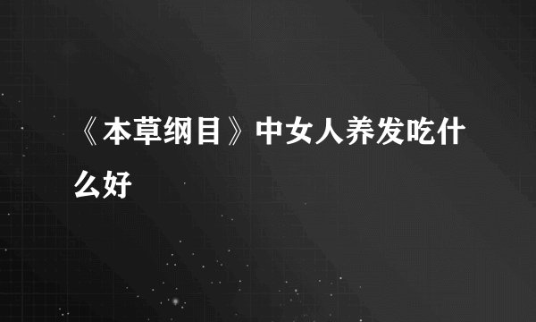 《本草纲目》中女人养发吃什么好