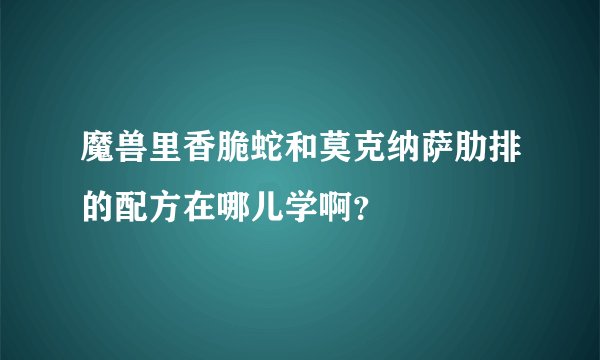 魔兽里香脆蛇和莫克纳萨肋排的配方在哪儿学啊？