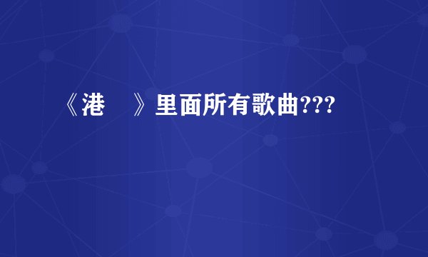 《港囧》里面所有歌曲???