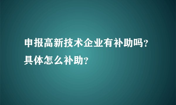 申报高新技术企业有补助吗？具体怎么补助？