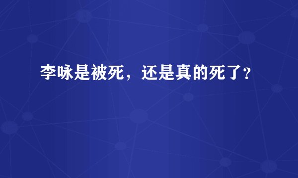 李咏是被死，还是真的死了？