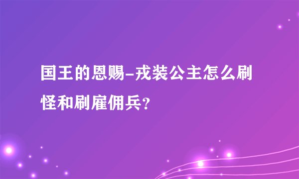 国王的恩赐-戎装公主怎么刷怪和刷雇佣兵？