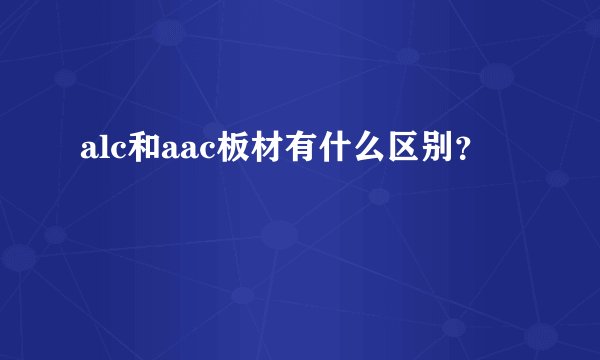 alc和aac板材有什么区别?
