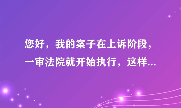 您好，我的案子在上诉阶段，一审法院就开始执行，这样法院是否违规？