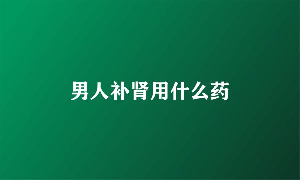 男人补肾用什么药