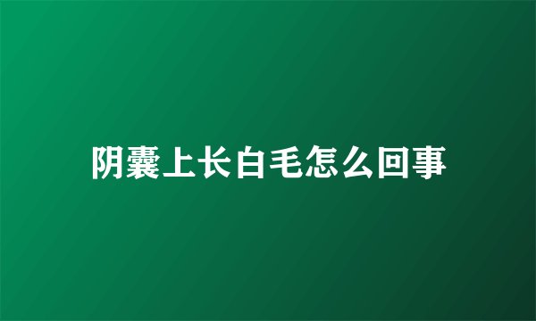 阴囊上长白毛怎么回事