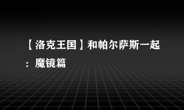 【洛克王国】和帕尔萨斯一起：魔镜篇