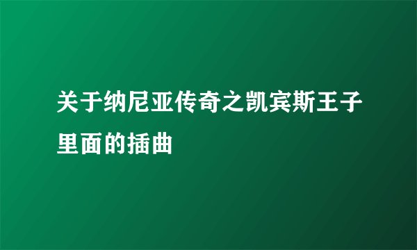关于纳尼亚传奇之凯宾斯王子里面的插曲