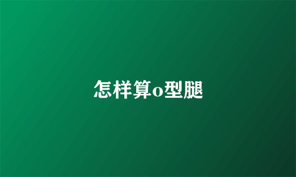 怎样算o型腿