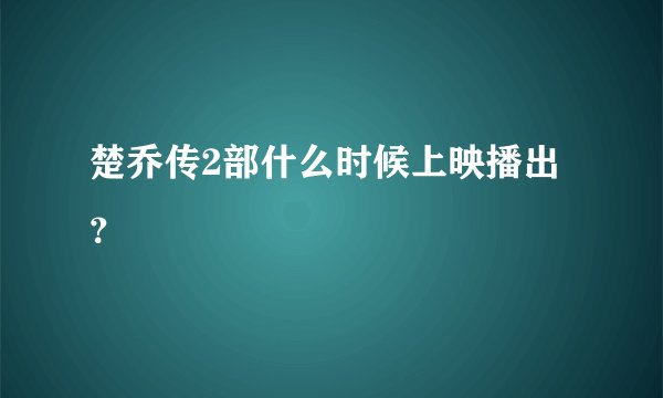楚乔传2部什么时候上映播出？