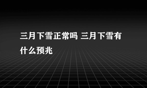 三月下雪正常吗 三月下雪有什么预兆