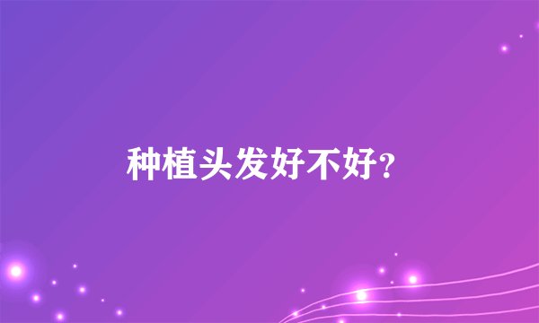 种植头发好不好？