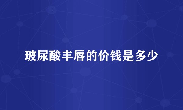 玻尿酸丰唇的价钱是多少