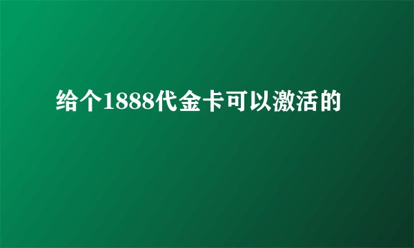 给个1888代金卡可以激活的