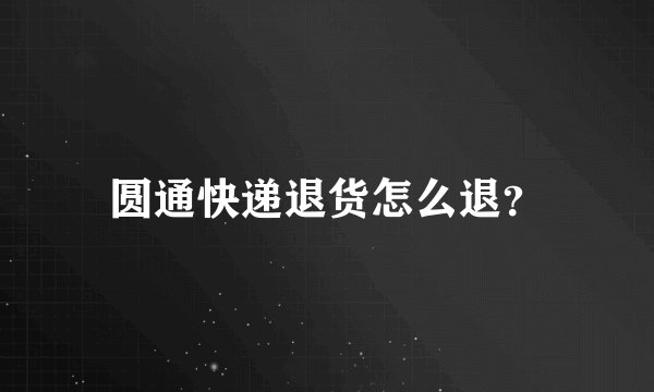 圆通快递退货怎么退?