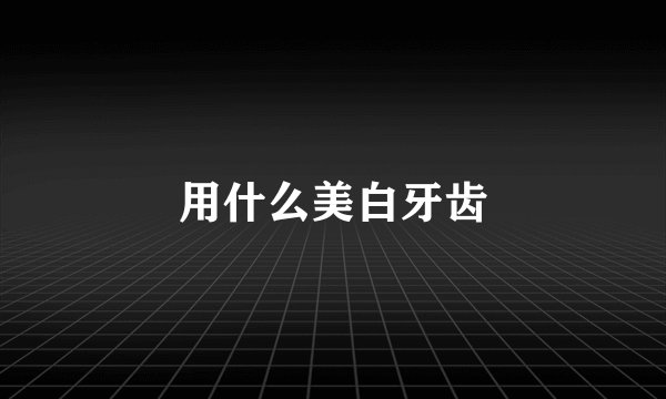 用什么美白牙齿