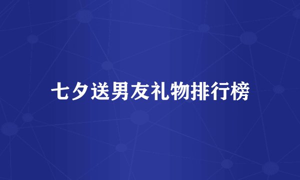 七夕送男友礼物排行榜